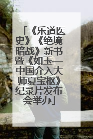 《乐道医史》《绝境暗战》新书暨《如玉—中国介入大师夏宝枢》纪录片发布会举办