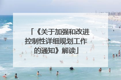 《关于加强和改进控制性详细规划工作的通知》解读