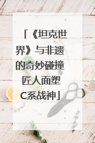 《坦克世界》与非遗的奇妙碰撞 匠人面塑C系战神