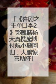 《喜剧之王单口季2》郭麒麟杨天真携庞博付航小鹿回归，大鹏惊喜助阵