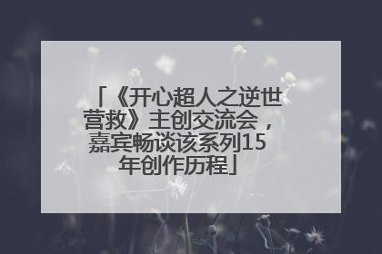 《开心超人之逆世营救》主创交流会，嘉宾畅谈该系列15年创作历程