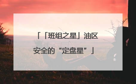 「班组之星」油区安全的“定盘星”