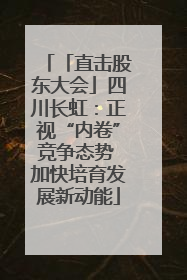 「直击股东大会」四川长虹：正视“内卷”竞争态势 加快培育发展新动能