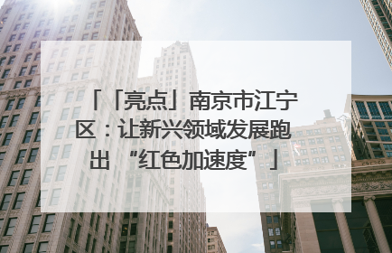 「亮点」南京市江宁区：让新兴领域发展跑出 “红色加速度”