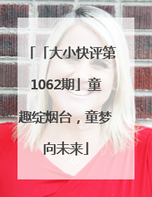 「大小快评第1062期」童趣绽烟台，童梦向未来