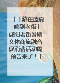 「游在盛夏 嗨到老街」咸阳老街暑期文体商旅融合促消费活动周预告来了！