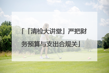 「清检大讲堂」严把财务预算与支出合规关