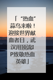 “热血”蒜鸟来啦！迎接世界献血者日，武汉用顶流IP致敬热血英雄