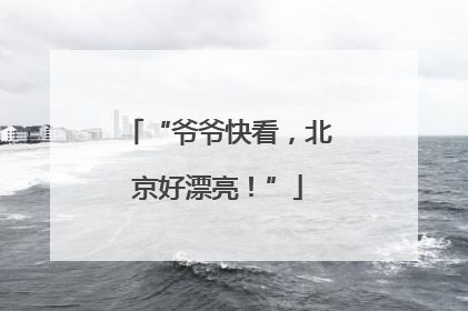“爷爷快看，北京好漂亮！”