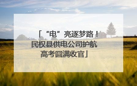 “电”亮逐梦路！民权县供电公司护航高考圆满收官
