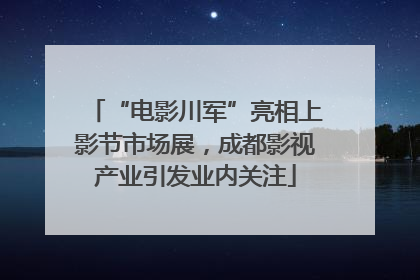 “电影川军”亮相上影节市场展，成都影视产业引发业内关注