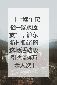 “端午民俗+碳水盛宴”，沪东新村街道的这场活动吸引客流4万余人次