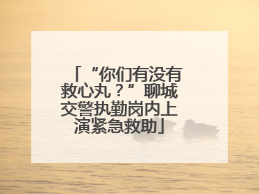 “你们有没有救心丸？”聊城交警执勤岗内上演紧急救助