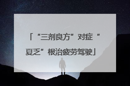 “三剂良方”对症“夏乏”根治疲劳驾驶