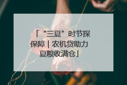 “三夏”时节探保障｜农机贷助力夏粮收满仓