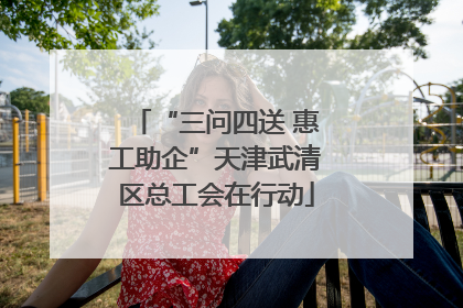 “三问四送 惠工助企”天津武清区总工会在行动