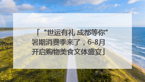 “世运有礼 成都等你”暑期消费季来了，6-8月开启购物美食文体盛宴