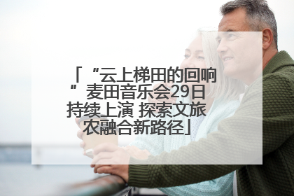 “云上梯田的回响”麦田音乐会29日持续上演 探索文旅农融合新路径