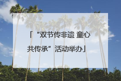 “双节传非遗 童心共传承”活动举办