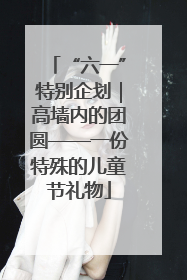 “六一”特别企划｜高墙内的团圆——一份特殊的儿童节礼物