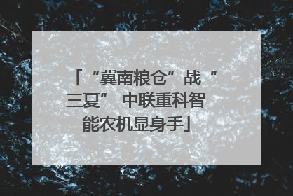 “冀南粮仓”战“三夏” 中联重科智能农机显身手