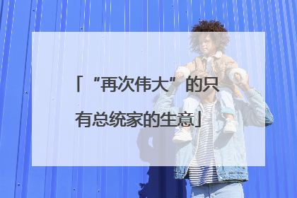 “再次伟大”的只有总统家的生意