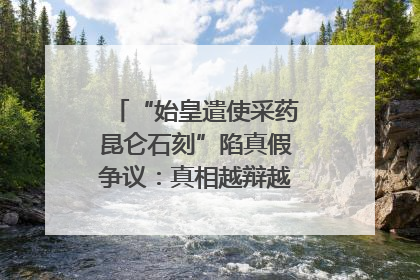 “始皇遣使采药昆仑石刻”陷真假争议：真相越辩越明｜新京报专栏