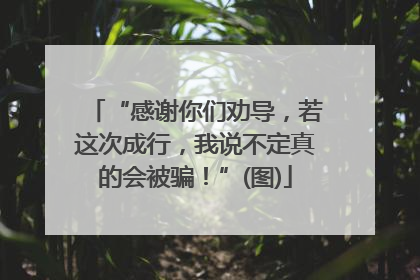 “感谢你们劝导，若这次成行，我说不定真的会被骗！”(图)