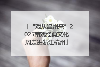 “戏从温州来”2025南戏经典文化周走进浙江杭州