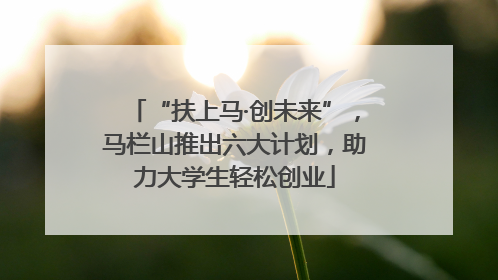 “扶上马·创未来”，马栏山推出六大计划，助力大学生轻松创业