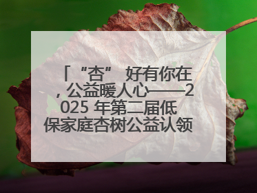 “杏” 好有你在，公益暖人心——2025 年第二届低保家庭杏树公益认领活动开启
