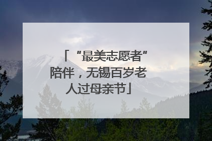 “最美志愿者”陪伴，无锡百岁老人过母亲节