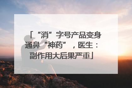 “消”字号产品变身通鼻“神药”，医生：副作用大后果严重