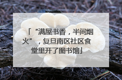 “满屋书香，半间烟火”，复旦南区社区食堂里开了图书馆