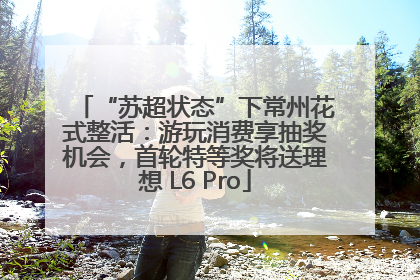 “苏超状态”下常州花式整活：游玩消费享抽奖机会，首轮特等奖将送理想 L6 Pro