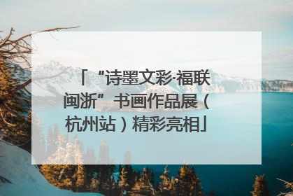 “诗墨文彩·福联闽浙”书画作品展（杭州站）精彩亮相
