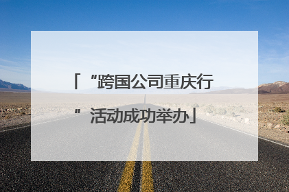 “跨国公司重庆行”活动成功举办