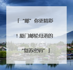 “邮”你更精彩！厦门邮轮母港的“复苏密码”