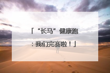 “长马”健康跑：我们完赛啦！