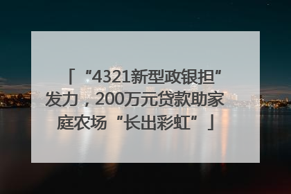 “4321新型政银担”发力，200万元贷款助家庭农场“长出彩虹”