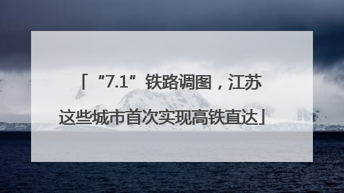 “7.1”铁路调图，江苏这些城市首次实现高铁直达