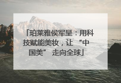 珀莱雅侯军呈：用科技赋能美妆，让 “中国美” 走向全球