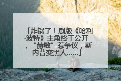 炸锅了！剧版《哈利·波特》主角终于公开，“赫敏”惹争议，斯内普变黑人……
