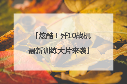 炫酷！歼10战机最新训练大片来袭