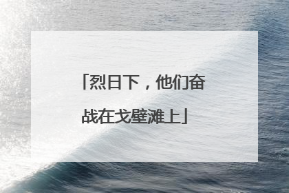 烈日下，他们奋战在戈壁滩上