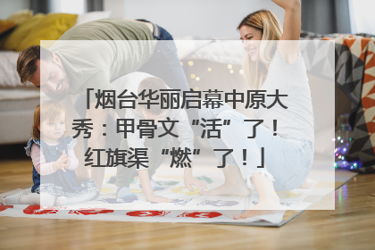 烟台华丽启幕中原大秀：甲骨文“活”了！红旗渠“燃”了！