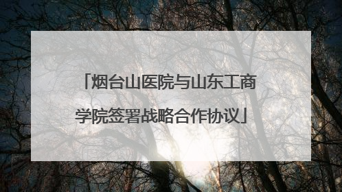 烟台山医院与山东工商学院签署战略合作协议