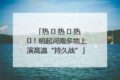 热 ҈ 热 ҈ 热 ҈！明起河南多地上演高温“持久战”