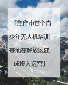焦作市首个青少年无人机培训基地在解放区建成投入运营