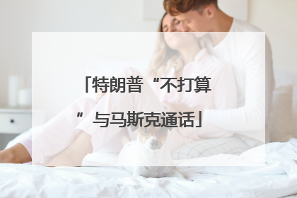 特朗普“不打算”与马斯克通话